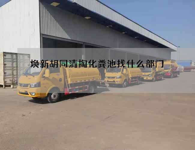 焕新胡同清掏化粪池找什么部门 焕新胡同清掏化粪池找什么部门