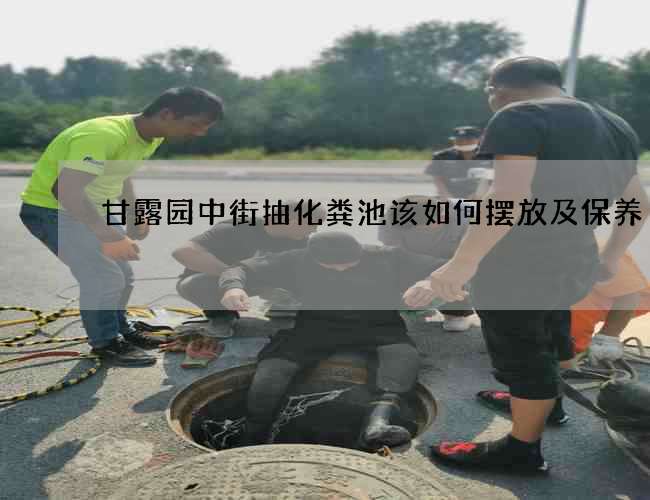 甘露园中街抽化粪池该如何摆放及保养