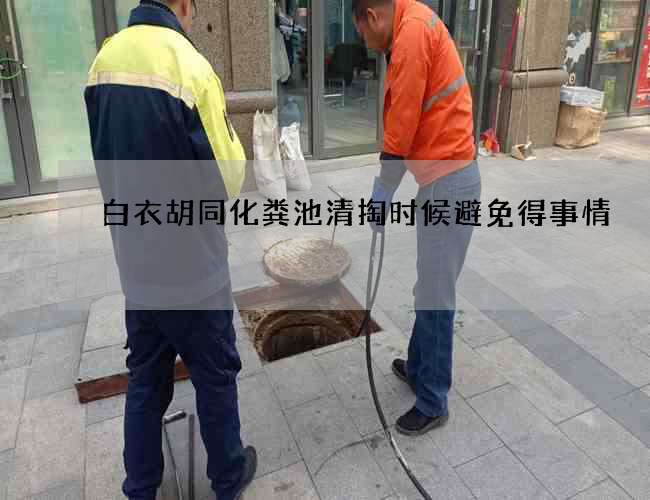 白衣胡同化粪池清掏时候避免得事情