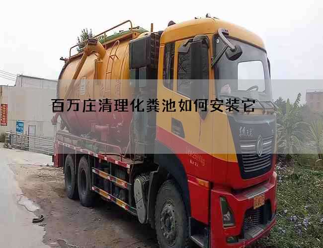 百万庄清理化粪池如何安装它