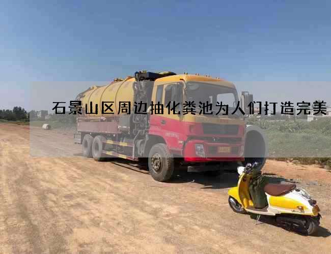 石景山区周边抽化粪池为人们打造完美