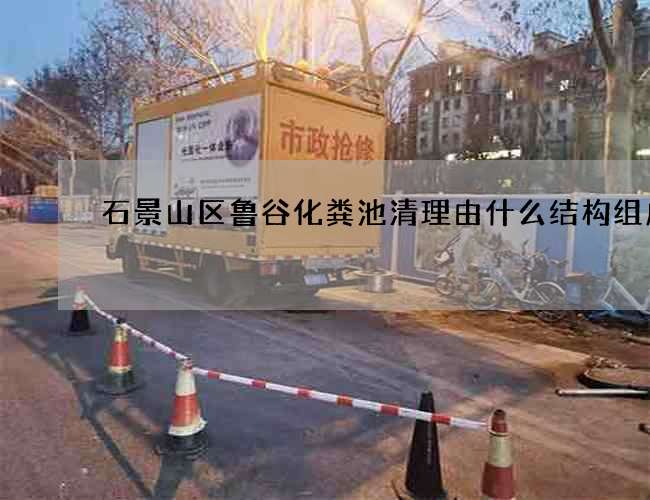 石景山区鲁谷化粪池清理由什么结构组成