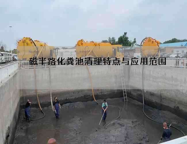 磁半路化粪池清理特点与应用范围 磁半路化粪池清理特点与应用范围