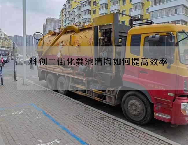 科创二街化粪池清掏如何提高效率