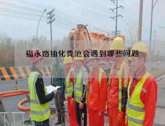 福永路抽化粪池会遇到哪些问题 福永路抽化粪池会遇到哪些问题