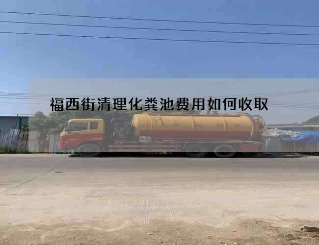 福西街清理化粪池费用如何收取