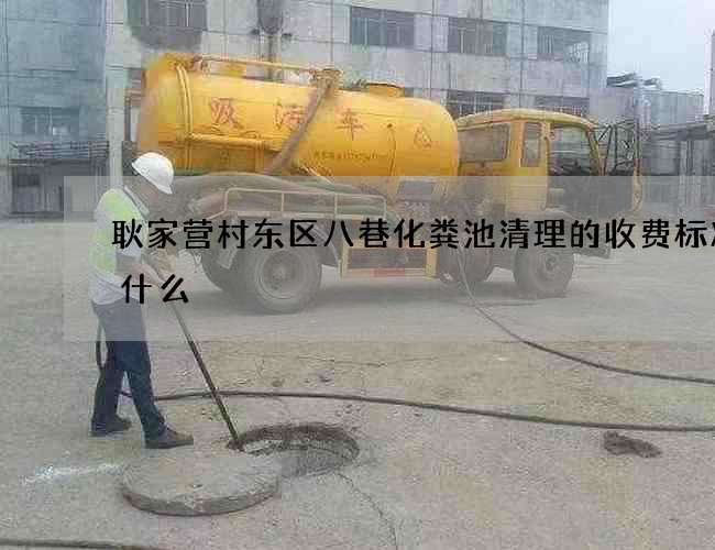 耿家营村东区八巷化粪池清理的收费标准是什么?