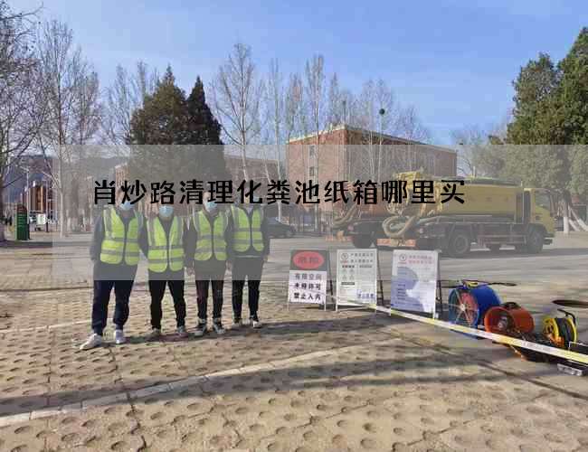 肖炒路清理化粪池纸箱哪里买