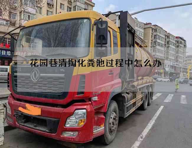 花园巷清掏化粪池过程中怎么办