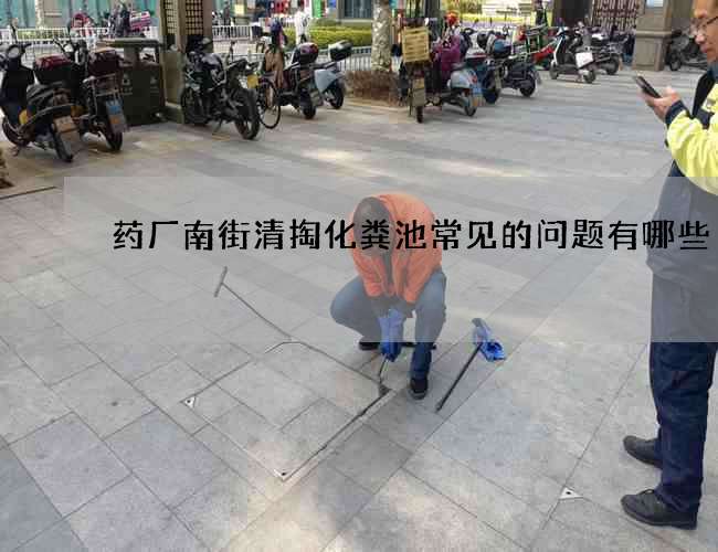 药厂南街清掏化粪池常见的问题有哪些 药厂南街清掏化粪池常见的问题有哪些