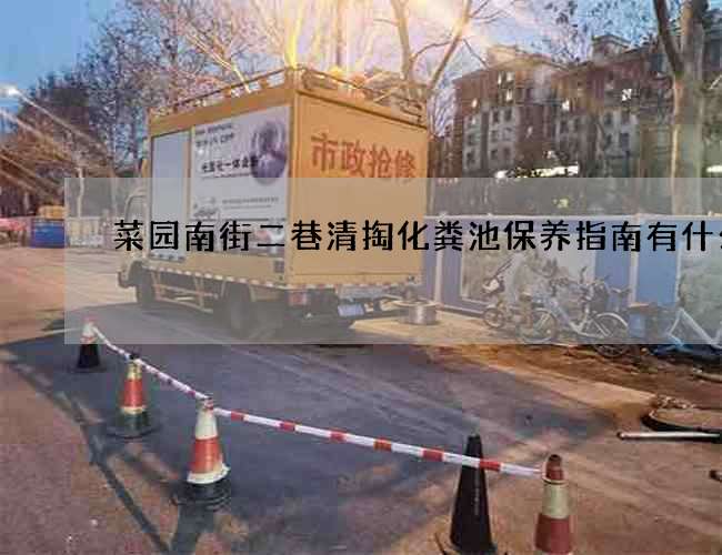 菜园南街二巷清掏化粪池保养指南有什么