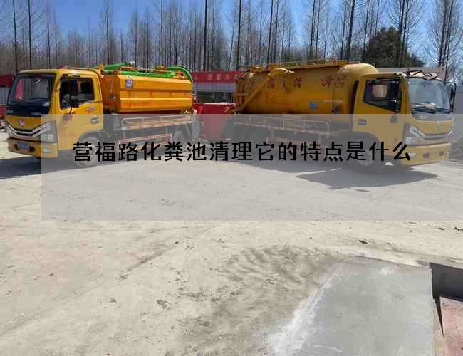 营福路化粪池清理它的特点是什么 营福路化粪池清理它的特点是什么