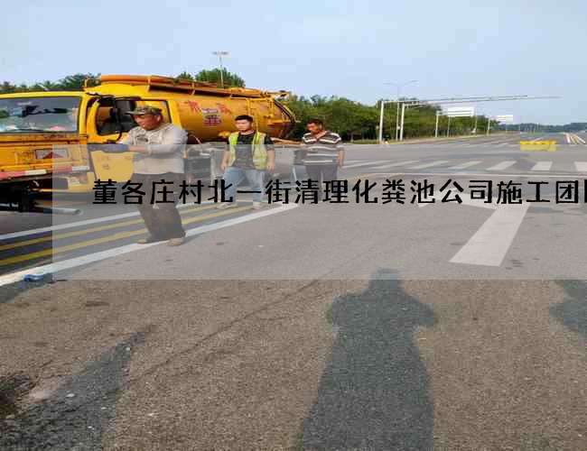 董各庄村北一街清理化粪池公司施工团队