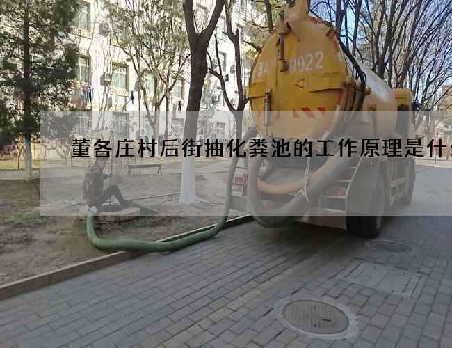 董各庄村后街抽化粪池的工作原理是什么 董各庄村后街抽化粪池的工作原理是什么