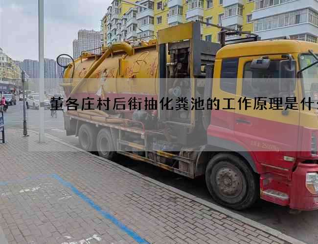 董各庄村后街抽化粪池的工作原理是什么 董各庄村后街抽化粪池的工作原理是什么