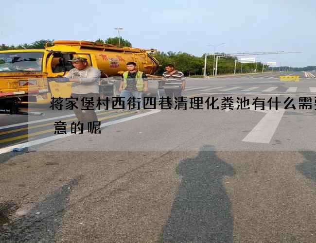 蒋家堡村西街四巷清理化粪池有什么需要注意的呢?