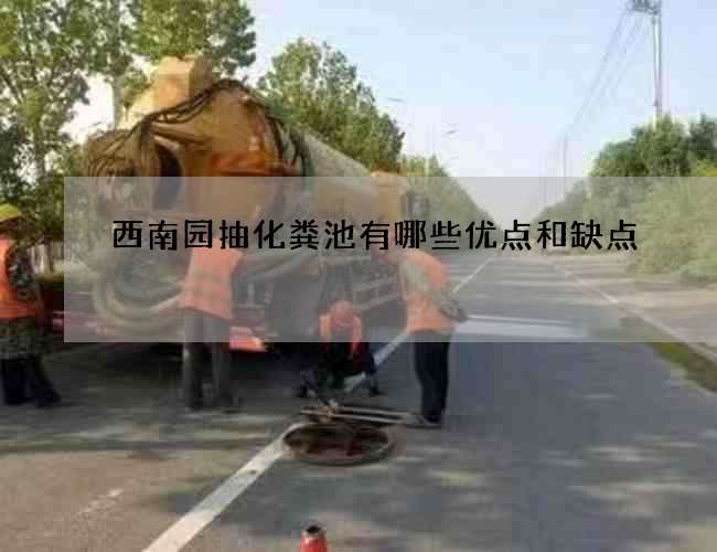 西南园抽化粪池有哪些优点和缺点 西南园抽化粪池有哪些优点和缺点